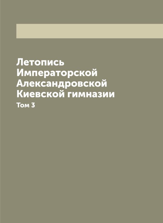 Обложка книги «Летопись Императорской Александровской Киевской гимназии» — Нет автора, ISBN 9785519889407