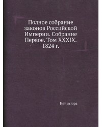Полное собрание законов Российской Империи. Собрание Первое. Том XXXIX. 1824 г.