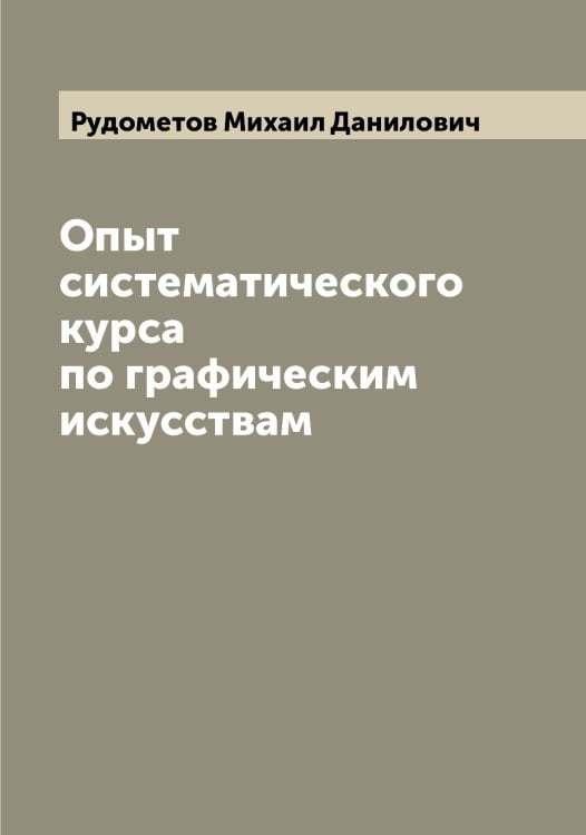 Обложка книги «Опыт систематического курса по графическим искусствам» — Рудометов Михаил Данилович, ISBN 9785519838115