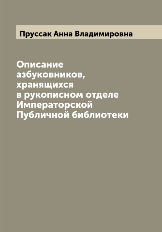 Обложка книги «Описание азбуковников, хранящихся в рукописном отделе Императорской Публичной библиотеки» — Пруссак Анна Владимировна, ISBN 9785519797474
