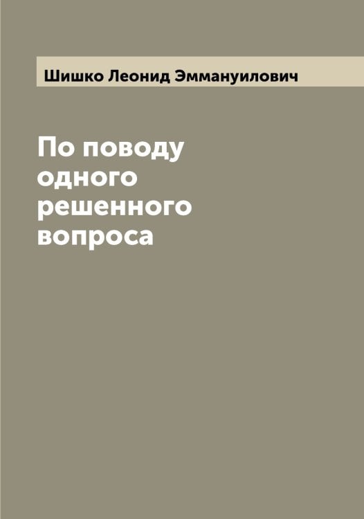 По поводу одного решенного вопроса Обложка книги «По поводу одного решенного вопроса» — Шишко Леонид Эммануилович, ISBN 9785521312481