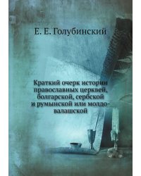 Краткий очерк истории православных церквей, болгарской, сербской и румынской или молдо-валашской