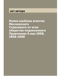 Копия альбома агентов Московскаго Страхового от огня общества поднесеннаго Правлению 5 мая 1908, 1858-1908