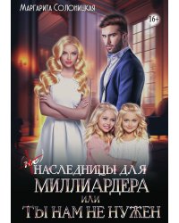 (Не) наследницы для миллиардера, или Ты нам не нужен