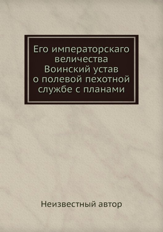 Его императорскаго величества Воинский устав о полевой пехотной службе с планами