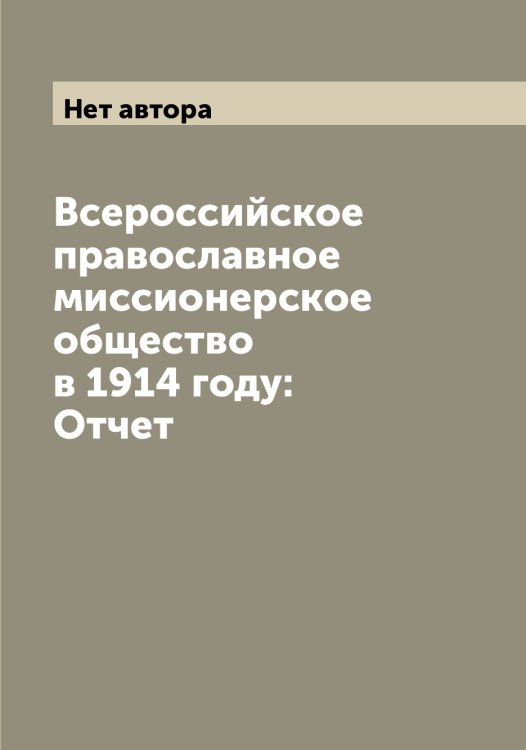 Обложка книги «Всероссийское православное миссионерское общество в 1914 году: Отчет» — Нет автора, ISBN 9785519794015