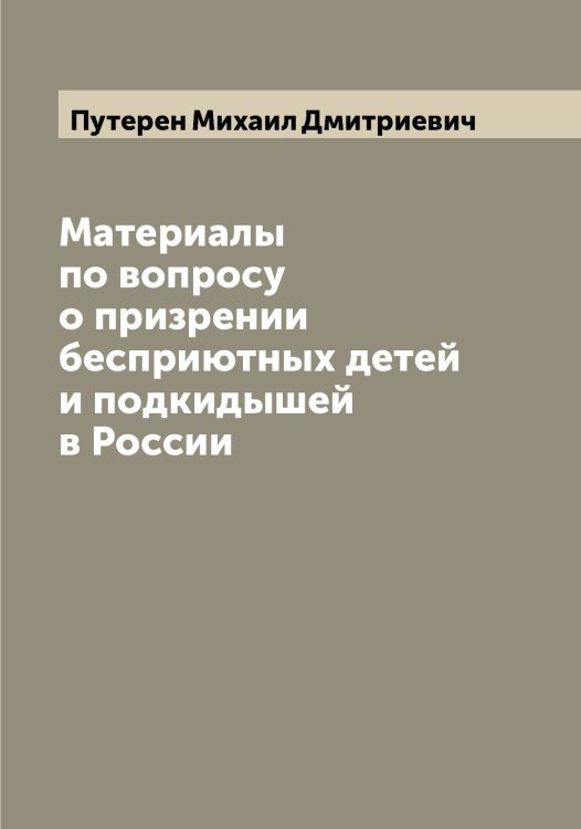 Обложка книги «Материалы по вопросу о призрении бесприютных детей и подкидышей в России» — Путерен Михаил Дмитриевич, ISBN 9785519798679