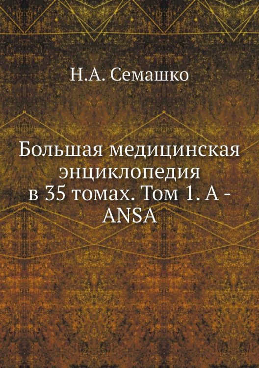 Большая медицинская энциклопедия в 35 томах. Том 1. A - ANSA Большая медицинская энциклопедия в 35 томах. Том 1. A - ANSA