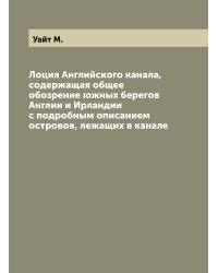 Лоция Английского канала, содержащая общее обозрение южных берегов Англии и Ирландии с подробным описанием островов, лежащих в канале