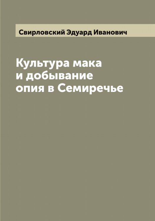 Обложка книги «Культура мака и добывание опия в Семиречье» — Свирловский Эдуард Иванович, ISBN 9785519850490