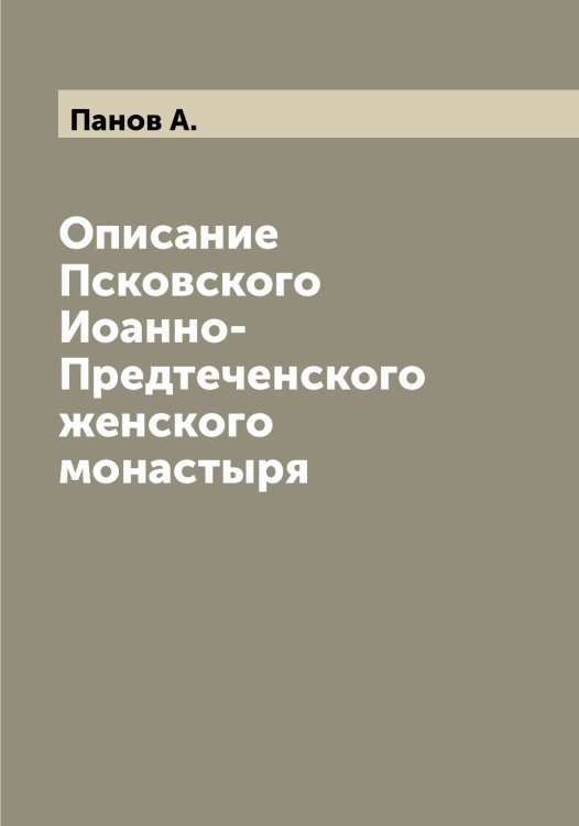 Обложка книги «Описание Псковского Иоанно-Предтеченского женского монастыря» — Панов А., ISBN 9785521272044