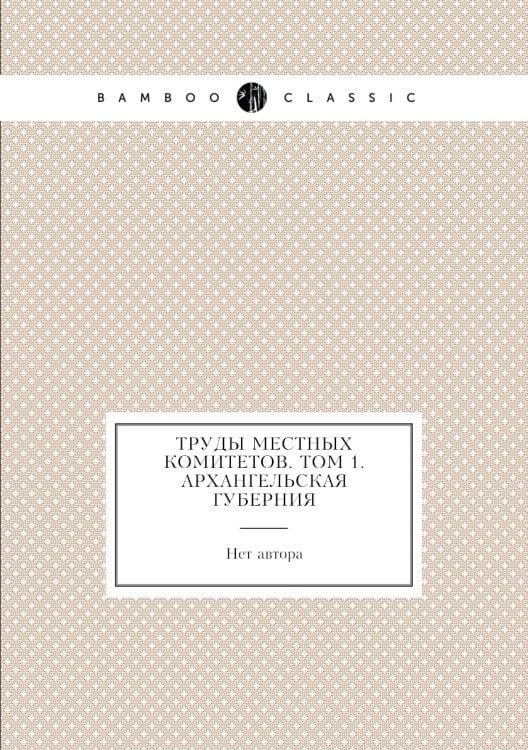 Труды местных комитетов. Том 1. Архангельская губерния