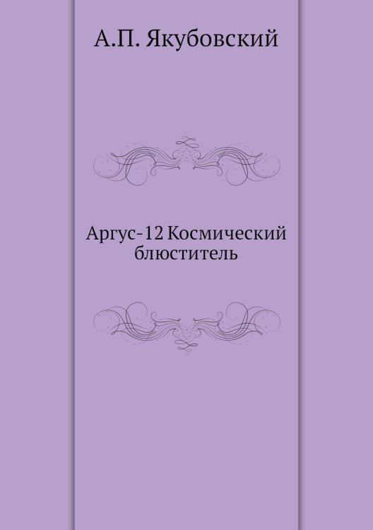 Обложка книги «Аргус-12 Космический блюститель» — А.П. Якубовский, ISBN 9785458040761