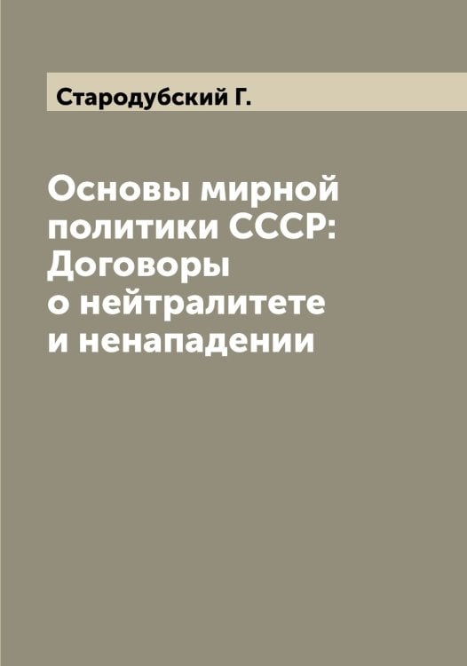 Обложка книги «Основы мирной политики СССР: Договоры о нейтралитете и ненападении» — Стародубский Г., ISBN 9785519753425