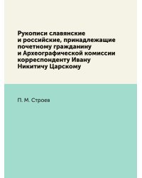 Рукописи славянские и российские, принадлежащие почетному гражданину и Археографической комиссии корреспонденту Ивану Никитичу Царскому