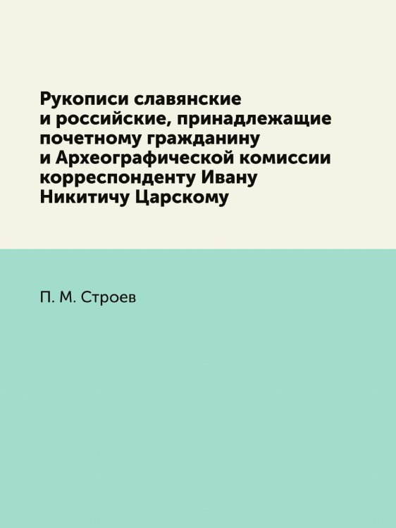 Рукописи славянские и российские, принадлежащие почетному гражданину и Археографической комиссии корреспонденту Ивану Никитичу Царскому Рукописи славянские и российские, принадлежащие почетному гражданину и Археографической комиссии корреспонденту Ивану Никитичу Царскому