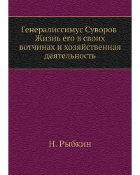 Генералиссимус Суворов. Жизнь его в своих вотчинах и хозяйственная деятельность