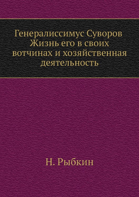 Генералиссимус Суворов. Жизнь его в своих вотчинах и хозяйственная деятельность