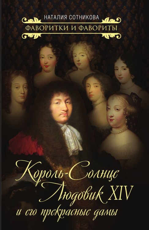 Обложка книги «Король-Солнце Людовик XIV и его прекрасные дамы» — Сотникова Наталия Николаевна, ISBN 9785907120174