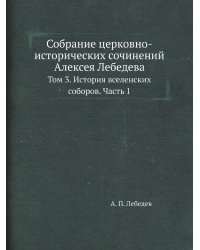 Собрание церковно-исторических сочинений Алексея Лебедева
