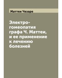 Электро-гомеопатия графа Ч. Маттеи, и ее применение к лечению болезней