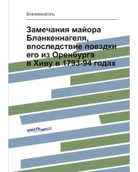 Замечания майора Бланкеннагеля, впоследствие поездки его из Оренбурга в Хиву в 1793-94 годах