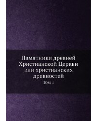 Памятники древней Христианской Церкви или христианских древностей