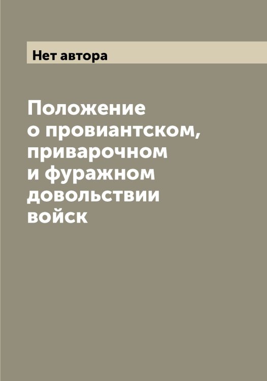 Обложка книги «Положение о провиантском, приварочном и фуражном довольствии войск» — Нет автора, ISBN 9785519815376