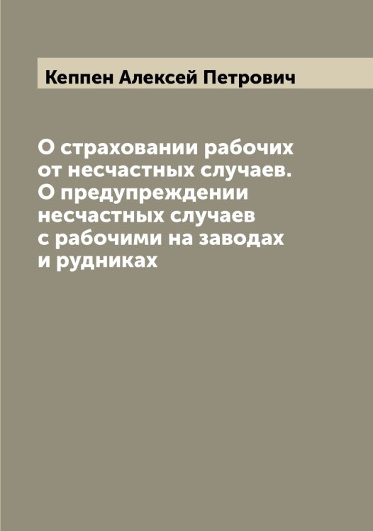 Обложка книги «О страховании рабочих от несчастных случаев. О предупреждении несчастных случаев с рабочими на заводах и рудниках» — Кеппен Алексей Петрович, ISBN 9785519888639