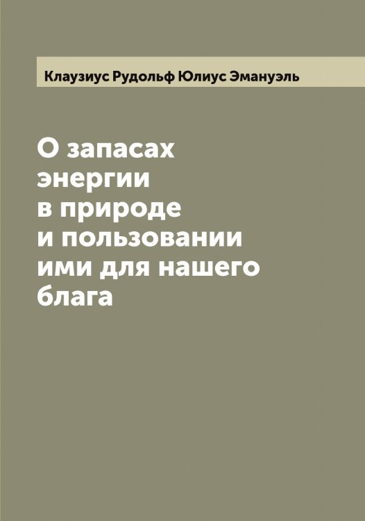 О запасах энергии в природе и пользовании ими для нашего блага Обложка книги «О запасах энергии в природе и пользовании ими для нашего блага» — Клаузиус Рудольф Юлиус Эмануэль, ISBN 9785519892476