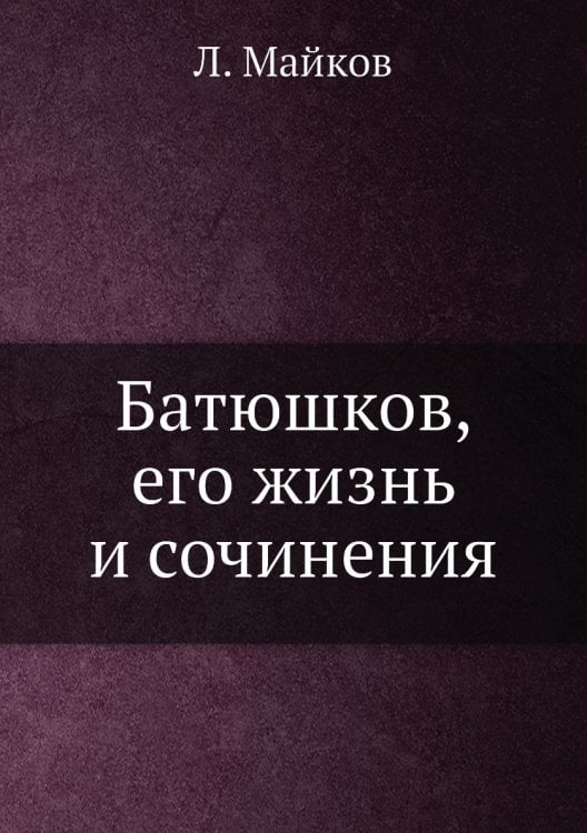 Батюшков, его жизнь и сочинения