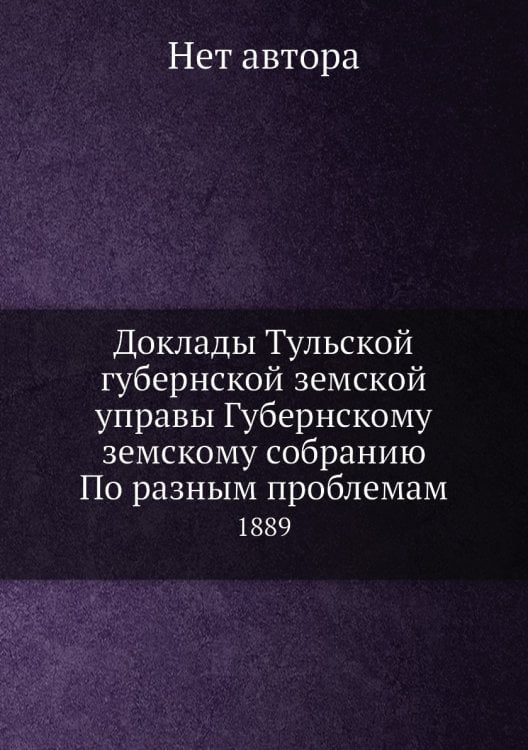 Доклады Тульской губернской земской управы Губернскому земскому собранию По разным проблемам