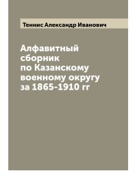 Алфавитный сборник по Казанскому военному округу за 1865-1910 гг