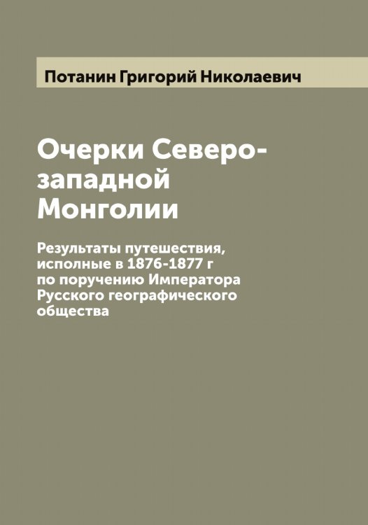 Очерки Северо-западной Монголии Обложка книги «Очерки Северо-западной Монголии» — Потанин Григорий Николаевич, ISBN 9785519792455