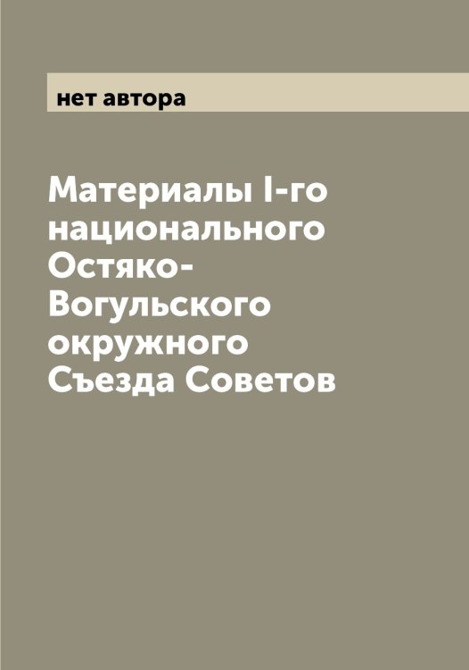 Обложка книги «Материалы I-го национального Остяко-Вогульского окружного Съезда Советов» — нет автора, ISBN 9785521268375