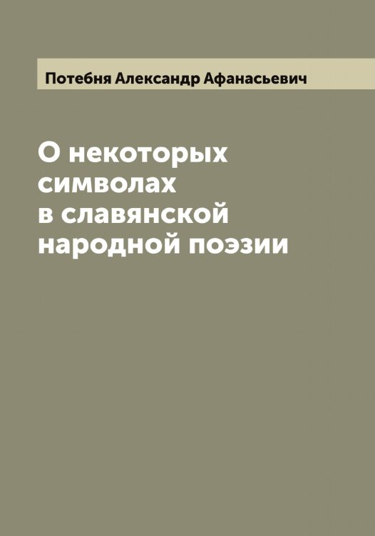 Обложка книги «О некоторых символах в славянской народной поэзии» — Потебня Александр Афанасьевич, ISBN 9785519793070