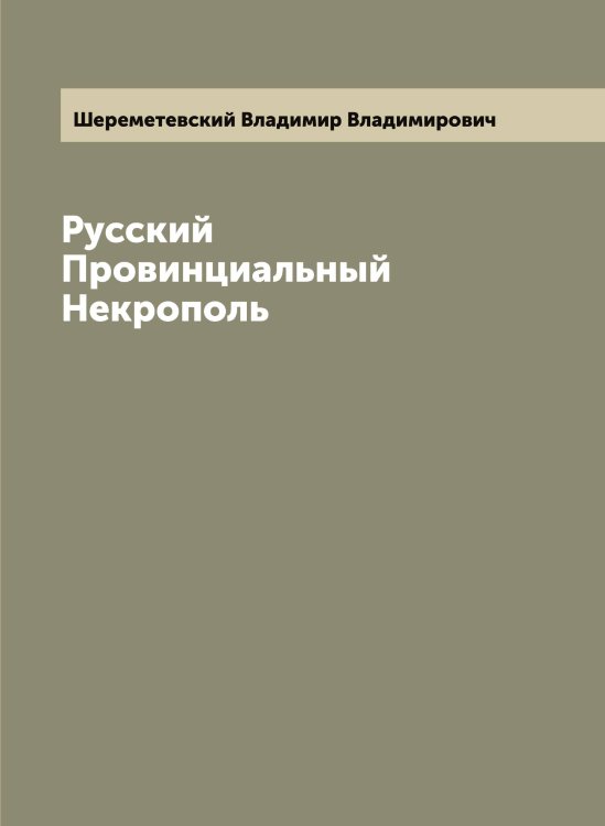 Обложка книги «Русский Провинциальный Некрополь» — Шереметевский Владимир Владимирович, ISBN 9785521310265