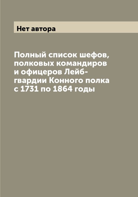 Обложка книги «Полный список шефов, полковых командиров и офицеров Лейб-гвардии Конного полка с 1731 по 1864 годы» — Нет автора, ISBN 9785519901611