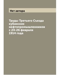 Труды Третьего Съезда кубанских нефтепромышленников с 24-26 февраля 1914 года