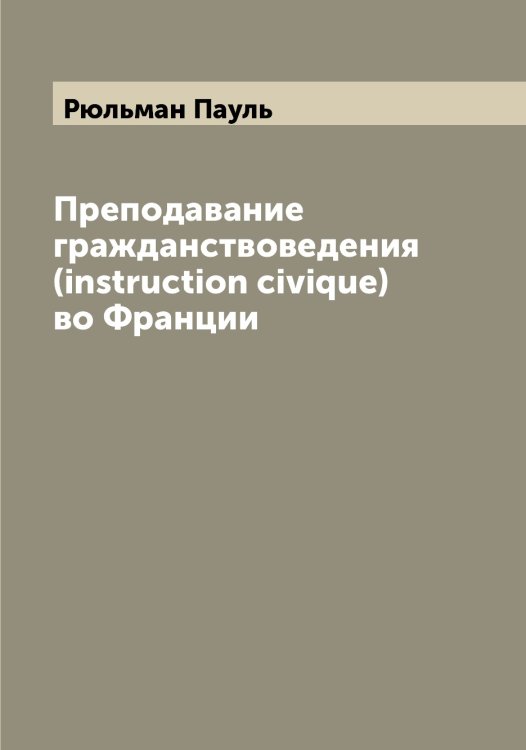 Обложка книги «Преподавание гражданствоведения (instruction civique) во Франции» — Рюльман Пауль, ISBN 9785519842488