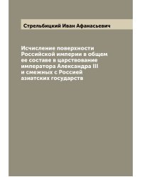 Исчисление поверхности Российской империи в общем ее составе в царствование императора Александра III и смежных с Россией азиатских государств