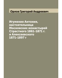Игумения Антония, настоятельница Московских монастырей Страстного 1861-1871 г. и Алексеевского 1871-1897 г