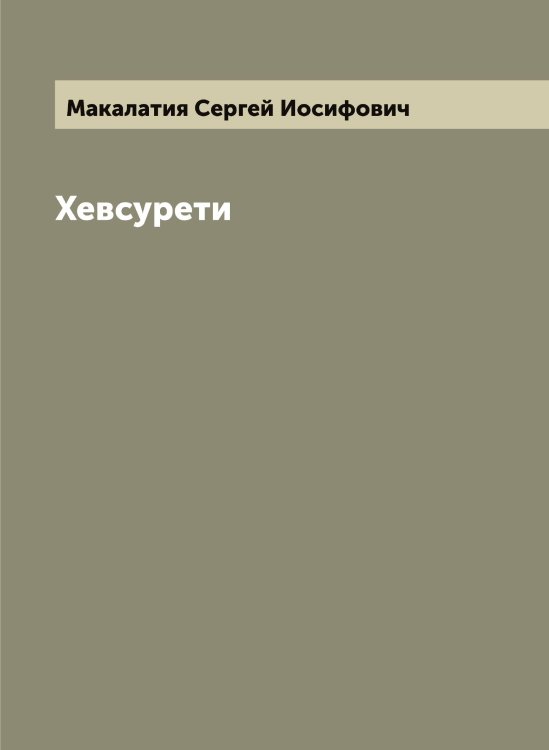 Хевсурети Обложка книги «Хевсурети» — Макалатия Сергей Иосифович, ISBN 9785519947183