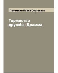 Торжество дружбы: Драмма