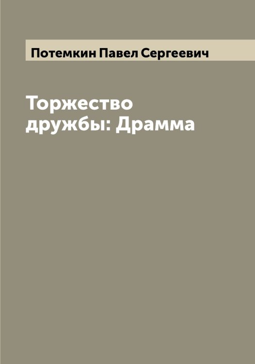 Обложка книги «Торжество дружбы: Драмма» — Потемкин Павел Сергеевич, ISBN 9785519793148