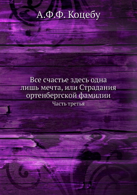 Все счастье здесь одна лишь мечта, или Страдания ортенбергской фамилии