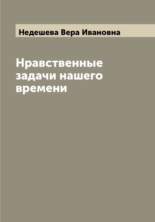 Обложка книги «Нравственные задачи нашего времени» — Недешева Вера Ивановна, ISBN 9785519987899