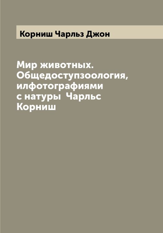 Обложка книги «Мир животных. Общедоступзоология, илфотографиями с натуры  Чарльс Корниш» — Корниш Чарльз Джон, ISBN 9785519903837