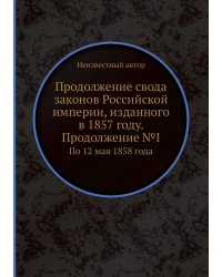 Продолжение свода законов Российской империи, изданного в 1857 году. Продолжение №I