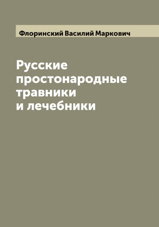 Русские простонародные травники и лечебники Обложка книги «Русские простонародные травники и лечебники» — Флоринский Василий Маркович, ISBN 9785521284450